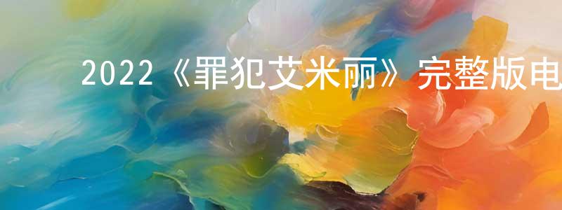 影视迷陈建广的个人博客,2022《罪犯艾米丽》完整版电影/在线观看/百度云-美剧天堂